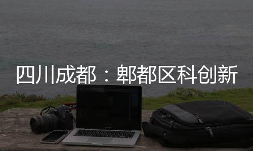 主体新区成都封顶都区医院郫四川科创